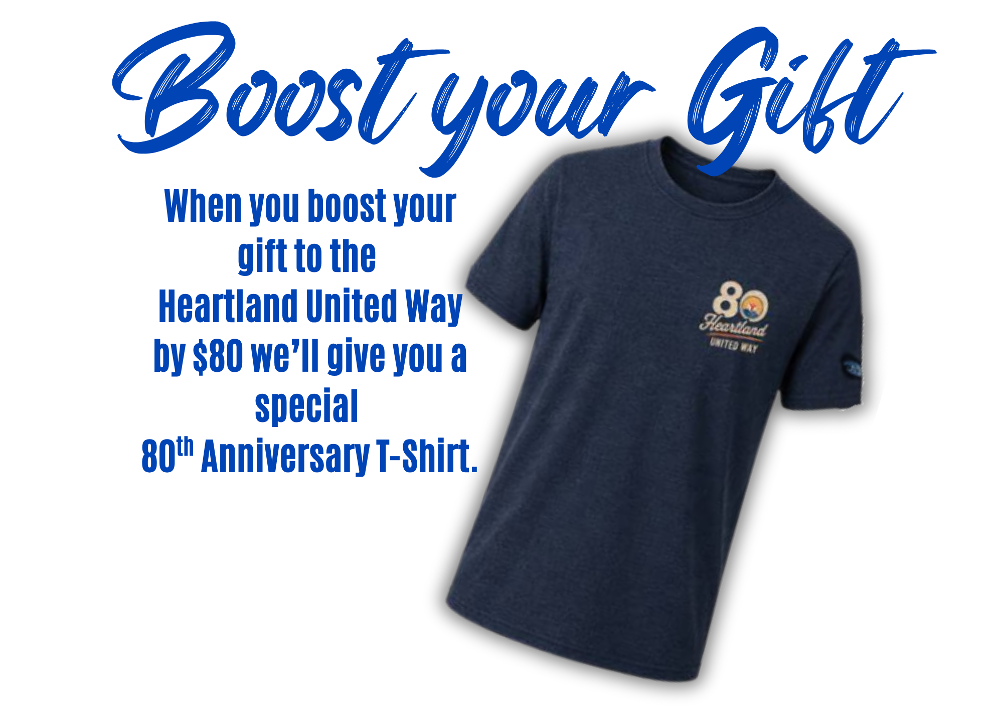 When you boost your gift to the Heartland United Way by $80 we’ll give you a special 80th Anniversary T-Shirt.