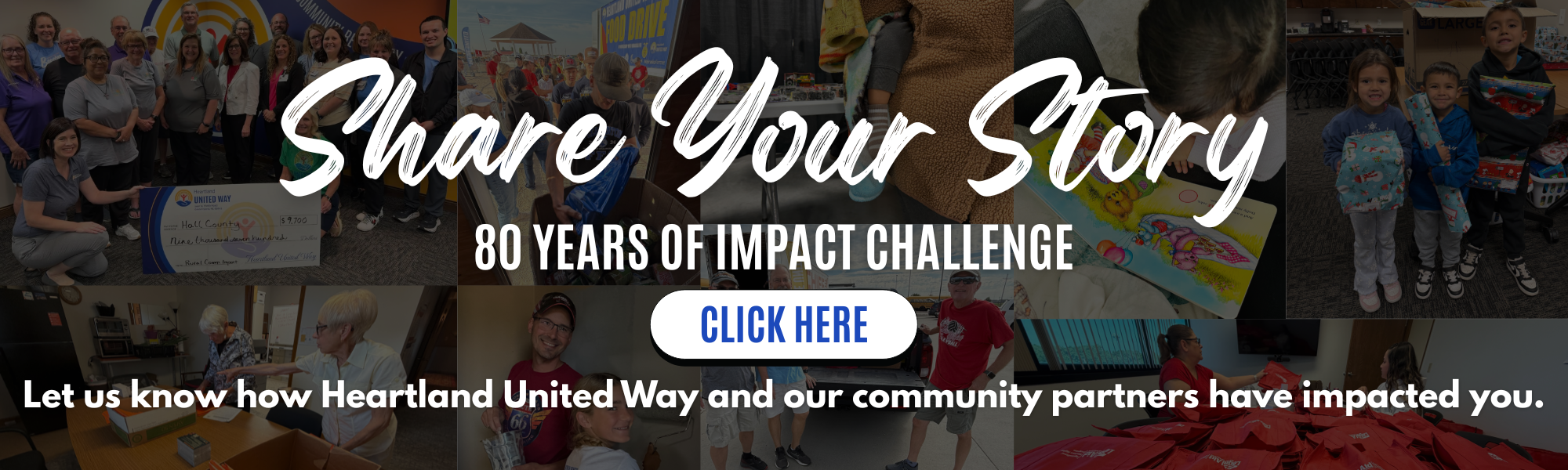 Share Your Story. 80 Years of Impact Challenge. Click here to let us know how Heartland United Way and our community partners have impacted you.